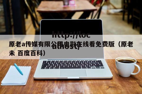 原老a传媒有限公司电影在线看免费版（原老未 百度百科）
