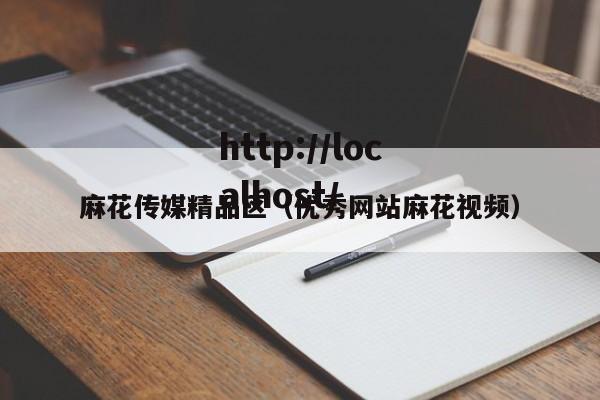 麻花传媒精品区（优秀网站麻花视频）