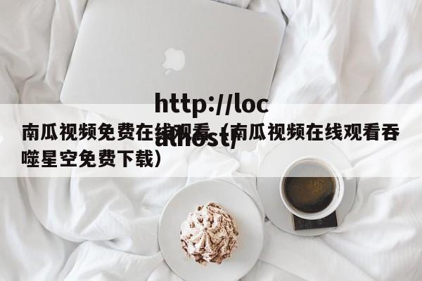 南瓜视频免费在线观看（南瓜视频在线观看吞噬星空免费下载）