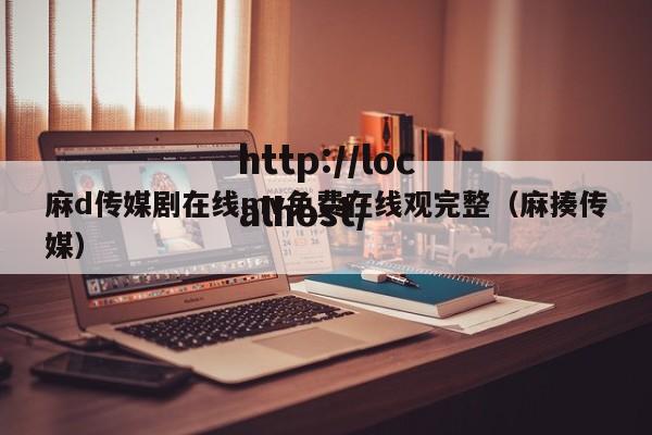 麻d传媒剧在线mv免费在线观完整（麻揍传媒）