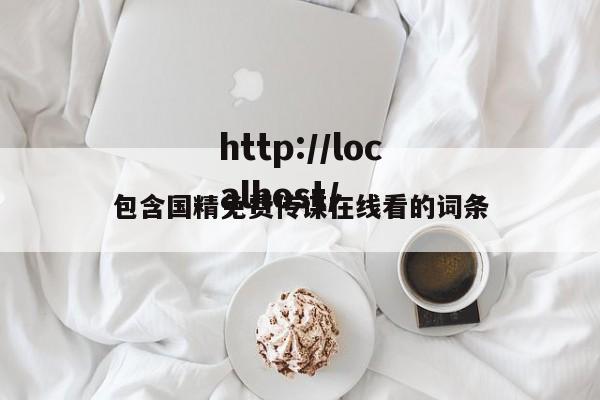 包含国精免费传谋在线看的词条