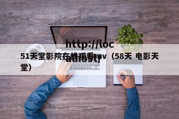 51天堂影院在线观看mv（58天 电影天堂）