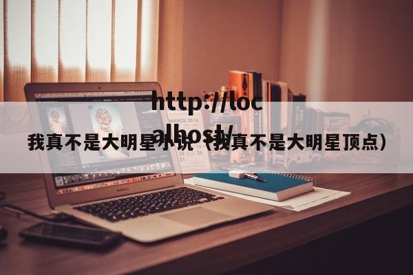 我真不是大明星小说（我真不是大明星顶点）