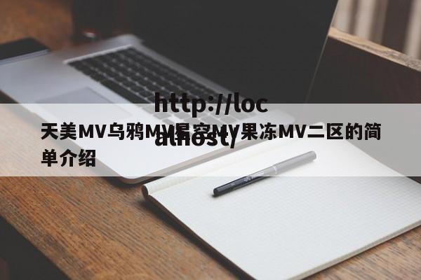 天美MV乌鸦MV星空MV果冻MV二区的简单介绍