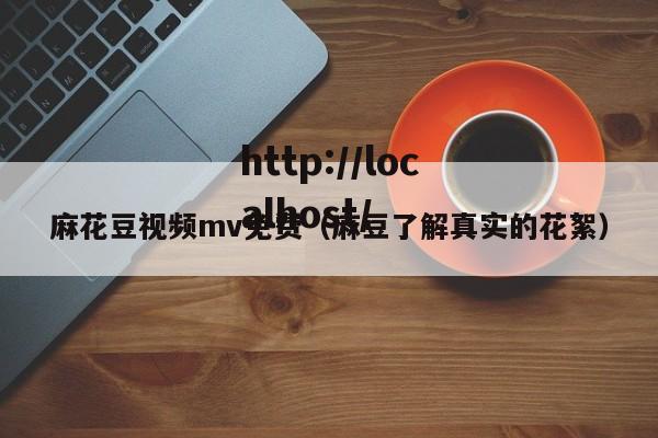 麻花豆视频mv免费（麻豆了解真实的花絮）