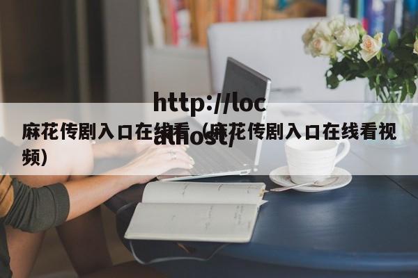 麻花传剧入口在线看（麻花传剧入口在线看视频）